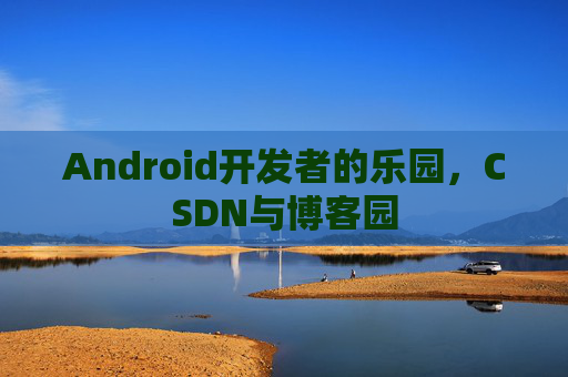 Android开发者的乐园,CSDN与博客园